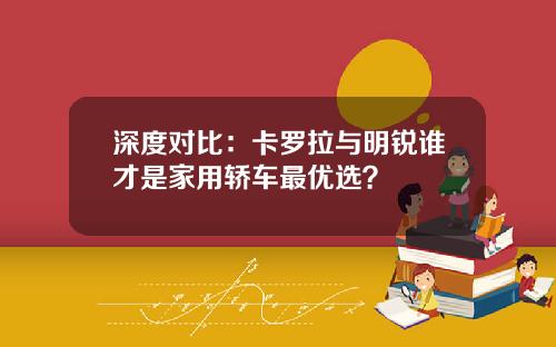 深度对比：卡罗拉与明锐谁才是家用轿车最优选？