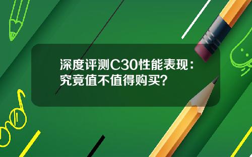 深度评测C30性能表现：究竟值不值得购买？
