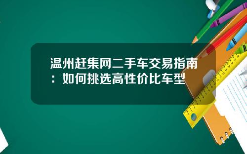温州赶集网二手车交易指南：如何挑选高性价比车型
