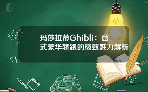 玛莎拉蒂Ghibli：意式豪华轿跑的极致魅力解析