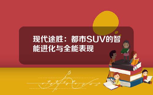 现代途胜：都市SUV的智能进化与全能表现