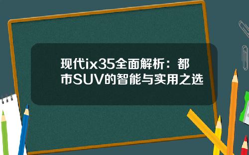现代ix35全面解析：都市SUV的智能与实用之选