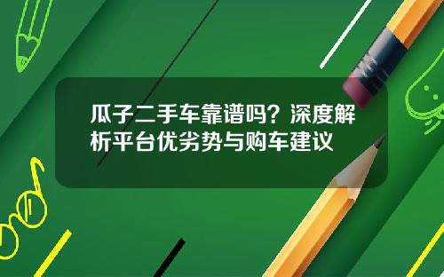 瓜子二手车靠谱吗？深度解析平台优劣势与购车建议