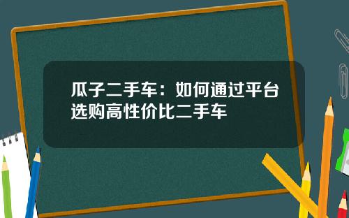 瓜子二手车：如何通过平台选购高性价比二手车
