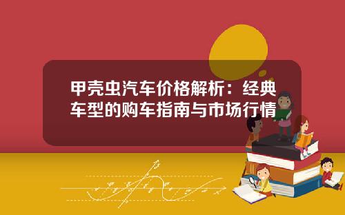 甲壳虫汽车价格解析：经典车型的购车指南与市场行情