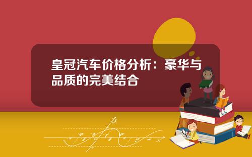 皇冠汽车价格分析：豪华与品质的完美结合