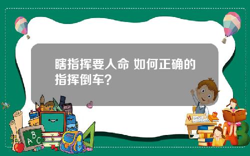 瞎指挥要人命 如何正确的指挥倒车？