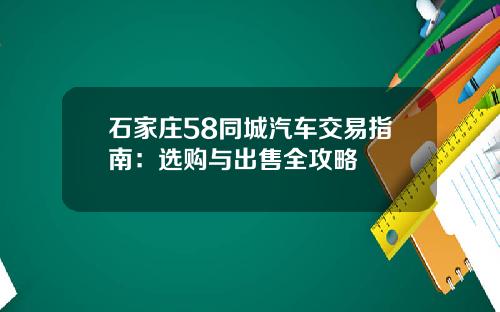 石家庄58同城汽车交易指南：选购与出售全攻略