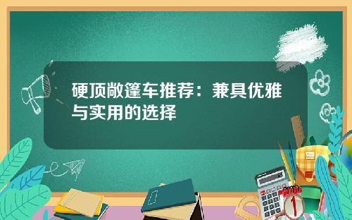 硬顶敞篷车推荐：兼具优雅与实用的选择