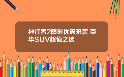 神行者2限时优惠来袭 豪华SUV超值之选