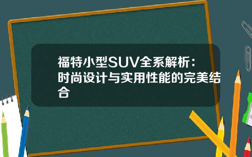 福特小型SUV全系解析：时尚设计与实用性能的完美结合