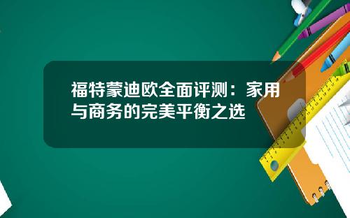 福特蒙迪欧全面评测：家用与商务的完美平衡之选