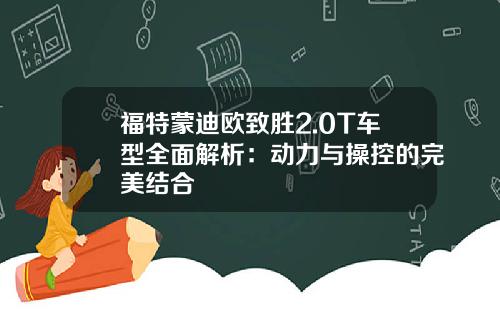 福特蒙迪欧致胜2.0T车型全面解析：动力与操控的完美结合