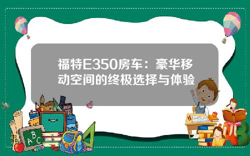 福特E350房车：豪华移动空间的终极选择与体验
