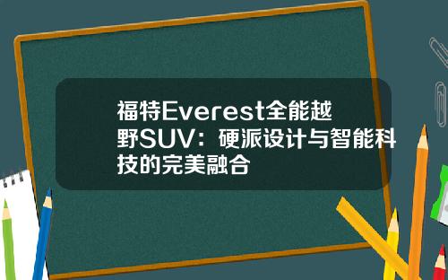 福特Everest全能越野SUV：硬派设计与智能科技的完美融合