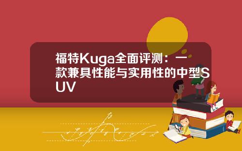 福特Kuga全面评测：一款兼具性能与实用性的中型SUV