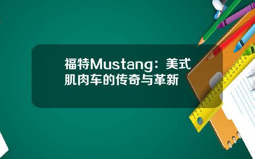 福特Mustang：美式肌肉车的传奇与革新