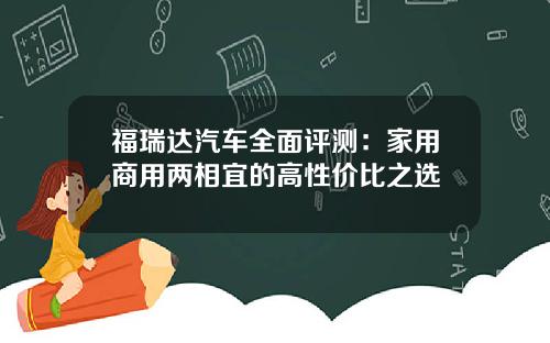 福瑞达汽车全面评测：家用商用两相宜的高性价比之选