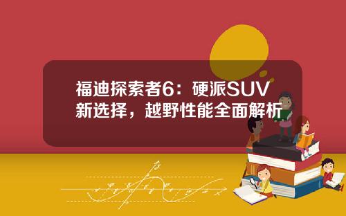 福迪探索者6：硬派SUV新选择，越野性能全面解析