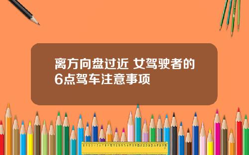 离方向盘过近 女驾驶者的6点驾车注意事项