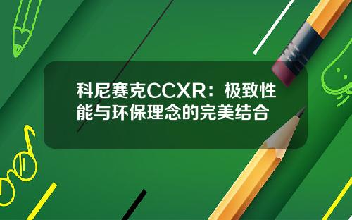 科尼赛克CCXR：极致性能与环保理念的完美结合