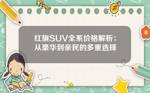 红旗SUV全系价格解析：从豪华到亲民的多重选择