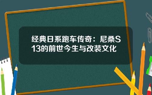 经典日系跑车传奇：尼桑S13的前世今生与改装文化