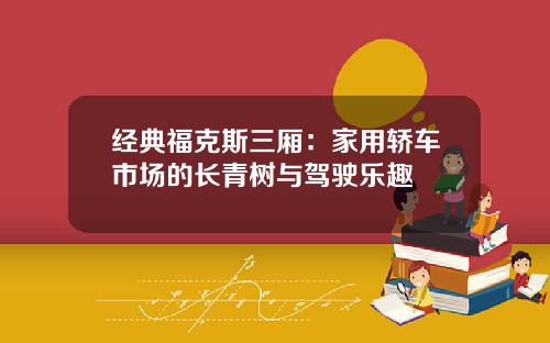经典福克斯三厢：家用轿车市场的长青树与驾驶乐趣