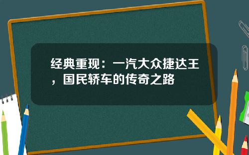 经典重现：一汽大众捷达王，国民轿车的传奇之路