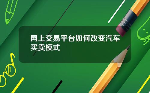 网上交易平台如何改变汽车买卖模式