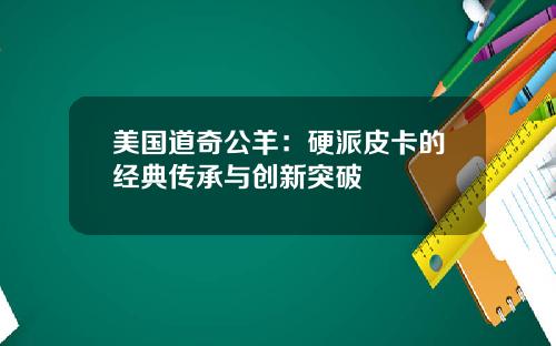 美国道奇公羊：硬派皮卡的经典传承与创新突破