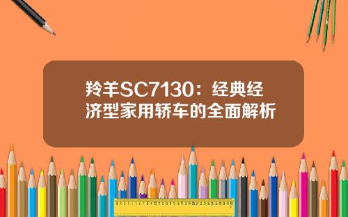 羚羊SC7130：经典经济型家用轿车的全面解析