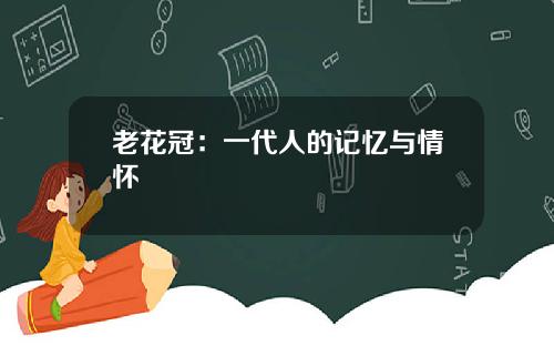 老花冠：一代人的记忆与情怀