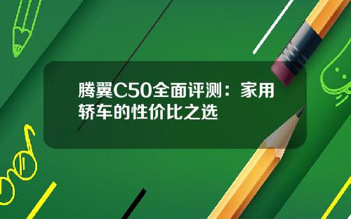 腾翼C50全面评测：家用轿车的性价比之选