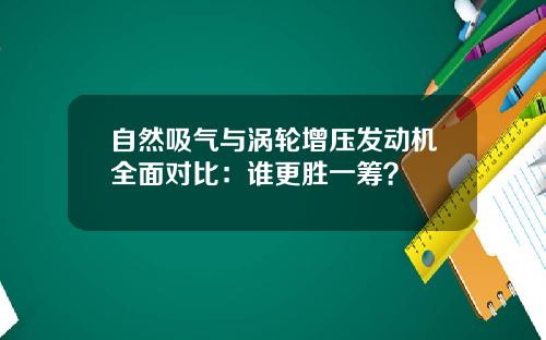 自然吸气与涡轮增压发动机全面对比：谁更胜一筹？