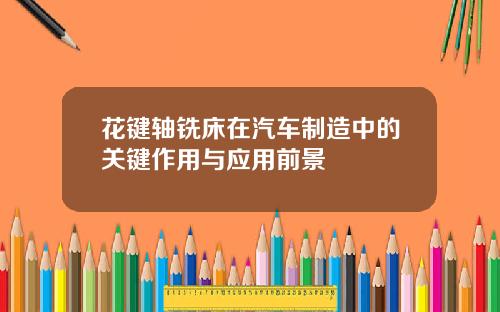 花键轴铣床在汽车制造中的关键作用与应用前景