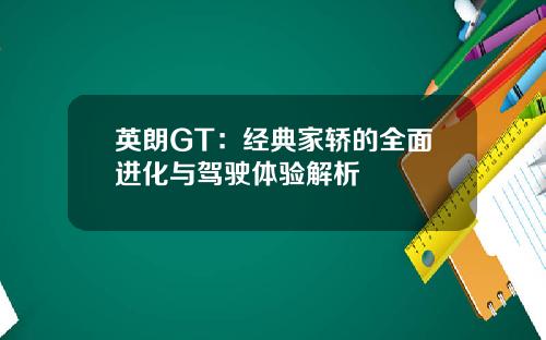 英朗GT：经典家轿的全面进化与驾驶体验解析
