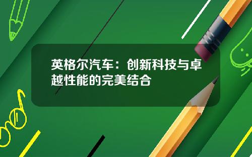 英格尔汽车：创新科技与卓越性能的完美结合