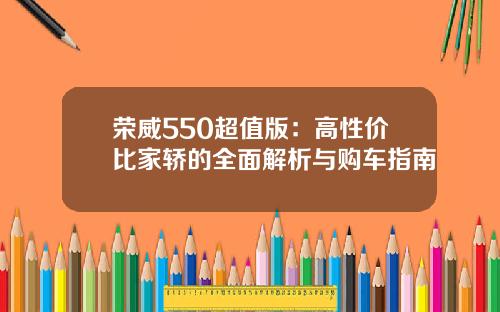 荣威550超值版：高性价比家轿的全面解析与购车指南