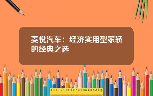 菱悦汽车：经济实用型家轿的经典之选