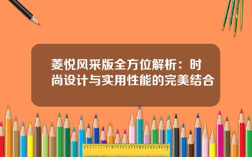 菱悦风采版全方位解析：时尚设计与实用性能的完美结合