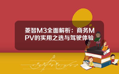 菱智M3全面解析：商务MPV的实用之选与驾驶体验
