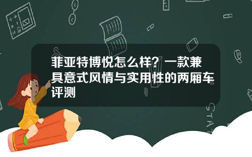 菲亚特博悦怎么样？一款兼具意式风情与实用性的两厢车评测