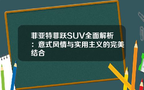 菲亚特菲跃SUV全面解析：意式风情与实用主义的完美结合