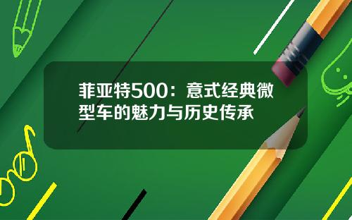 菲亚特500：意式经典微型车的魅力与历史传承