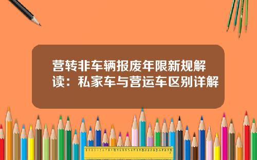 营转非车辆报废年限新规解读：私家车与营运车区别详解