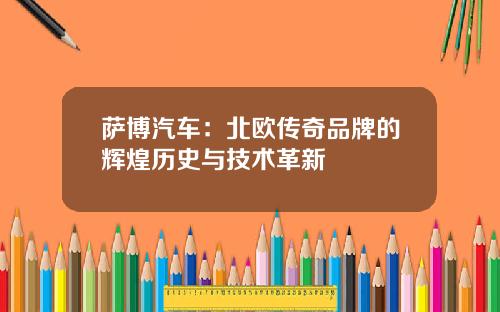 萨博汽车：北欧传奇品牌的辉煌历史与技术革新
