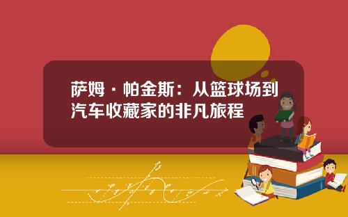 萨姆·帕金斯：从篮球场到汽车收藏家的非凡旅程