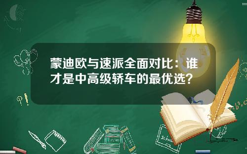 蒙迪欧与速派全面对比：谁才是中高级轿车的最优选？