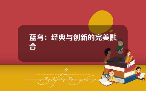 蓝鸟：经典与创新的完美融合